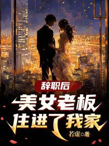 辞职后美女老板住进了我家 大结局