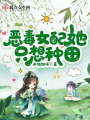 恶毒女配她只想种田txt