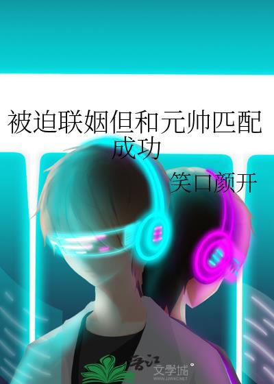 被迫联姻但和元帅匹配成功全文免费阅读
