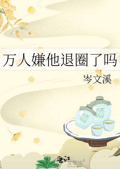 万人嫌他退圈了吗全文阅读