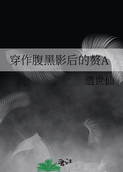 穿作腹黑影后的赘A遗世仙免费