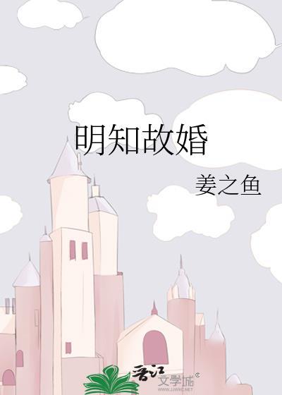 明知故婚by姜之鱼全文免费阅读