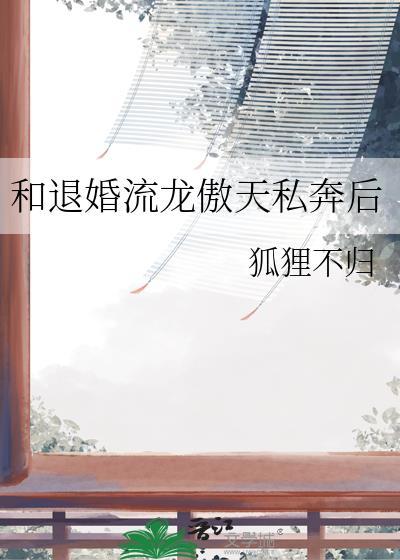 和退婚流龙傲天私奔后 23 狐狸不归