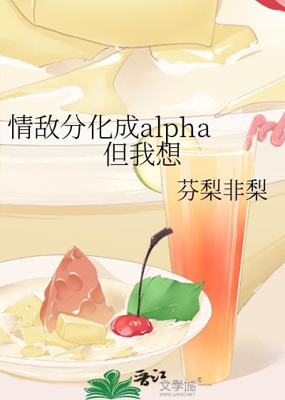 情敌分化成alpha但我想笔趣阁