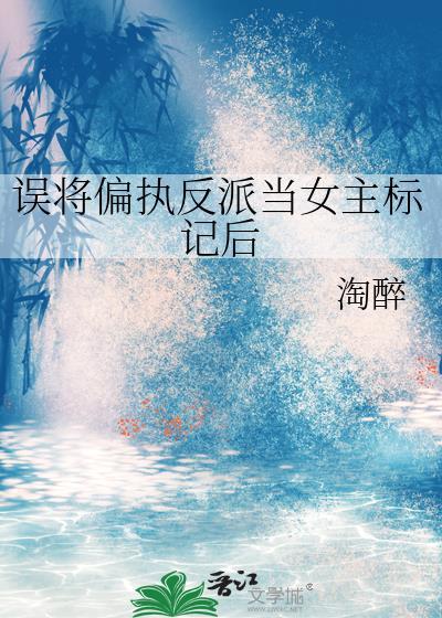 误将偏执反派当女主标记后免费阅读