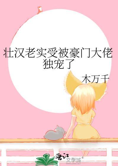 壮汉老实受被豪门大佬独宠了作者木