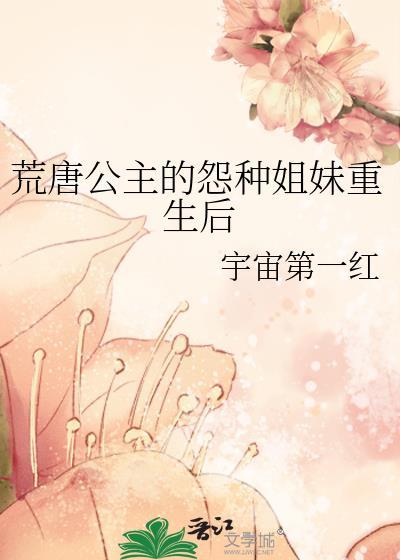 荒唐公主的怨种姐妹重生后 免费阅读