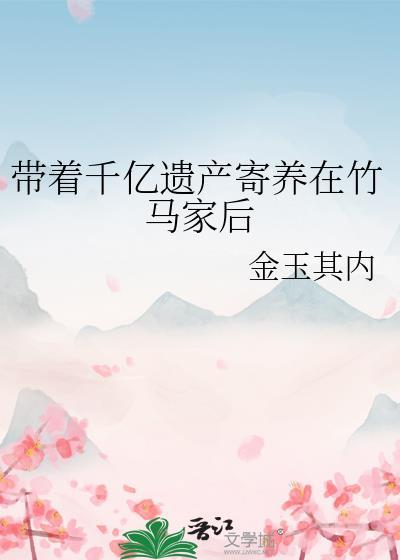 带着千亿遗产寄养在竹马家后!!!