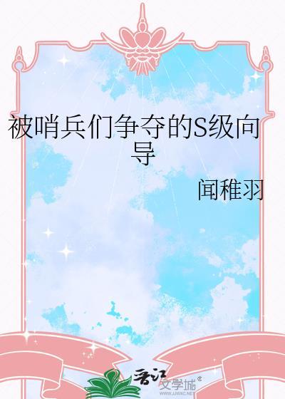 被哨兵们争夺的s级向导 闻稚羽