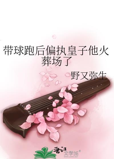 带球跑偏执皇子他火葬场了最新章节更新日期