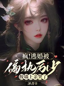 疯逃婚被偏执厉少按墙上亲哭了