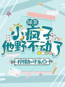 绿茶小疯子他野不动了最新章节更新免费阅读