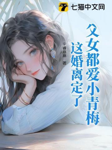 父女都爱小青梅这婚离定了全文免费阅读笔趣阁