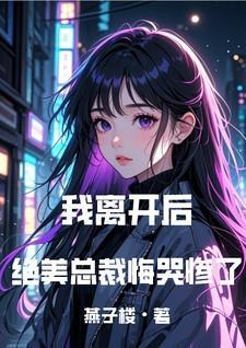 我离开后绝美总裁悔哭惨了免费阅读