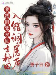 我跟阴鸷权臣去种田笔趣阁