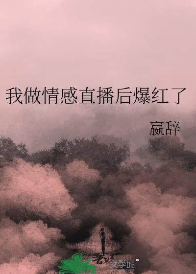 我做情感直播后爆红了by嬴辞txt