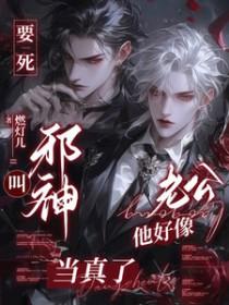 要死！叫邪神老公他好像当真了